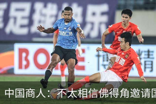 中国商人：不太相信佛得角邀请国足被婉拒说法 沃齐尼亚不碰烟酒
