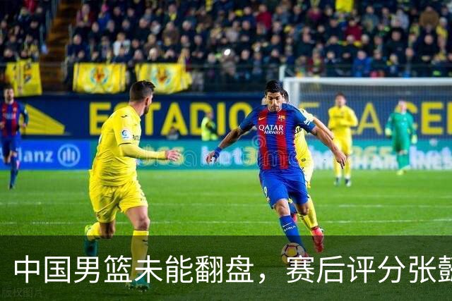 中国男篮未能翻盘，赛后评分张懿赵杰最优，一首发挂零太扎心