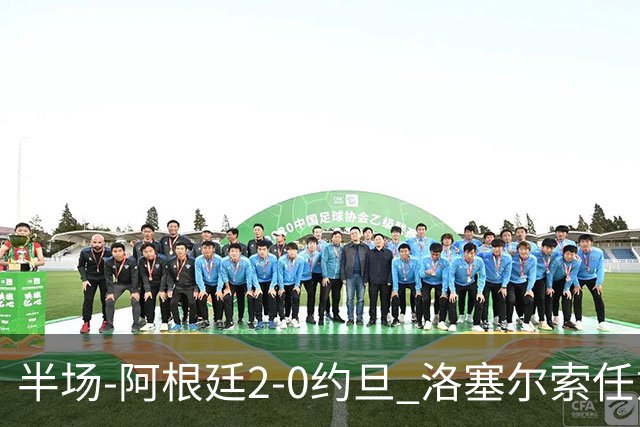 半场-阿根廷2-0约旦 洛塞尔索任意球破门劳塔罗点射+中楣