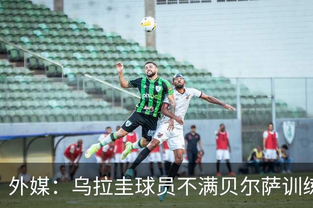 外媒：乌拉圭球员不满贝尔萨训练和战术，后者则称球员想做掉自己
