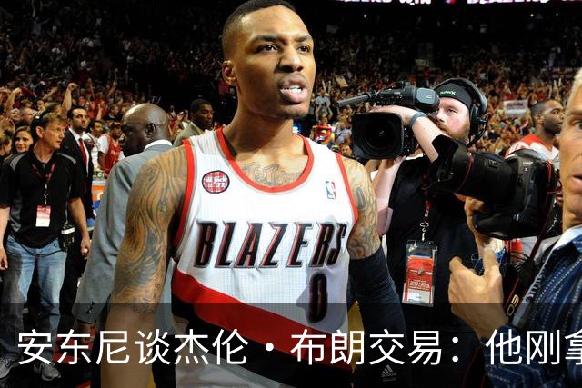 安东尼谈杰伦·布朗交易：他刚拿下FMVP 联盟翻篇的速度实在太快