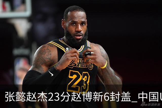 张懿赵杰23分赵博新6封盖 中国U17男篮世界杯开门红
