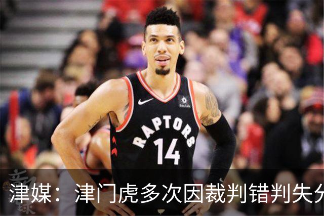 津媒：津门虎多次因裁判错判失分，频率之高超出球队忍受范畴