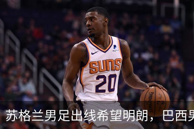 苏格兰男足出线希望明朗，巴西男足小组末战以控场为主！