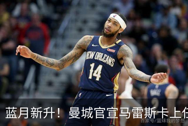 蓝月新升！曼城官宣马雷斯卡上任 第三次加盟签约三年