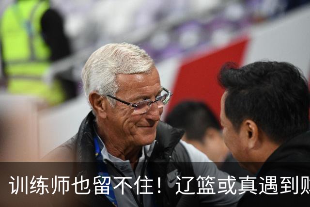 训练师也留不住！辽篮或真遇到财务危机，赵继伟付豪也不是不能卖