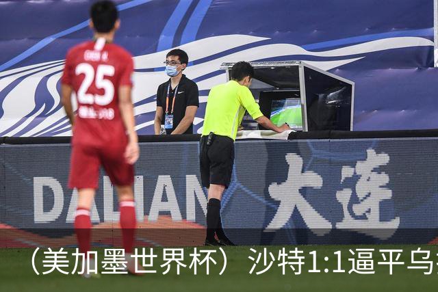 （美加墨世界杯）沙特1:1逼平乌拉圭 伊朗2:2战平新西兰