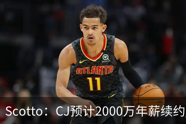 Scotto：CJ预计2000万年薪续约 老鹰靠考虑库明加未来